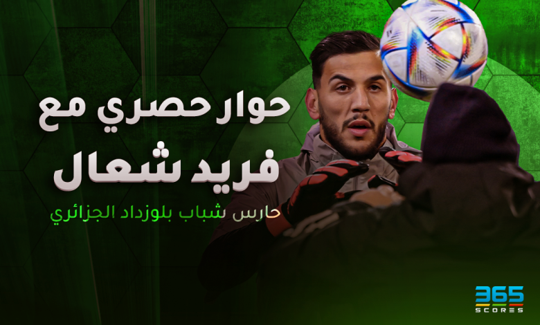 فريد شعال حارس شباب بلوزداد في حوار لـ365Scores: الأهلي متمرس في إفريقيا وهدفنا حصد اللقب
